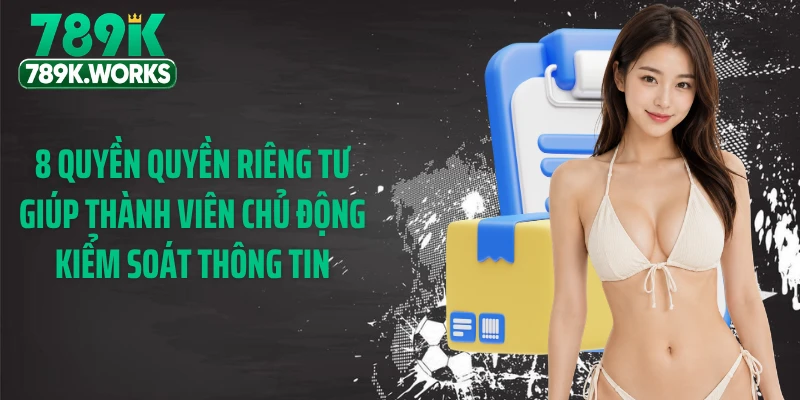 8 quyền quyền riêng tư giúp thành viên chủ động kiểm soát thông tin
