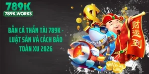 Bắn Cá Thần Tài 789K - Luật Săn Và Cách Bảo Toàn Xu 2026