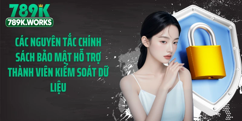 Các nguyên tắc chính sách bảo mật hỗ trợ thành viên kiểm soát dữ liệu
