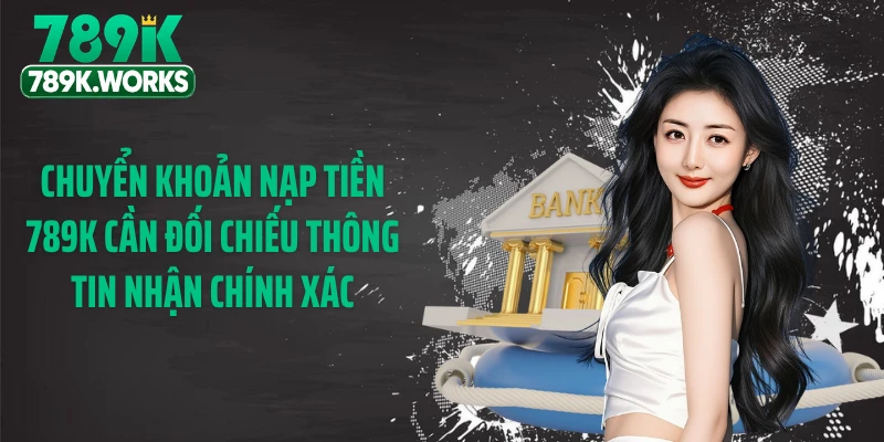 Chuyển khoản nạp tiền 789K cần đối chiếu thông tin nhận chính xác