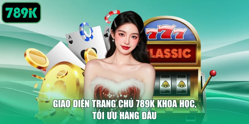 Giao diện trang chủ 789K khoa học, tối ưu hàng đầu
