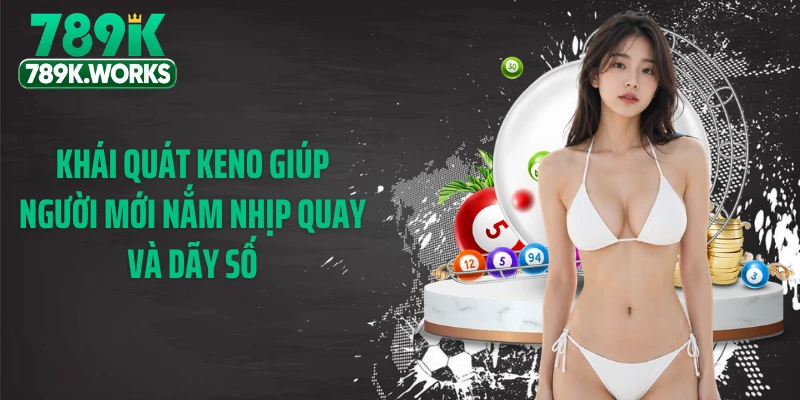 Khái quát Keno giúp người mới nắm nhịp quay và dãy số