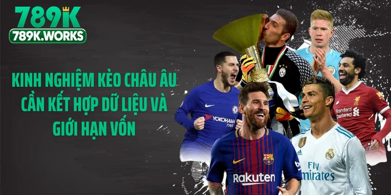 Kinh nghiệm kèo châu Âu cần kết hợp dữ liệu và giới hạn vốn
