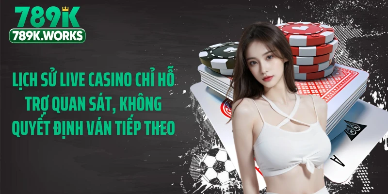 Lịch sử Live Casino chỉ hỗ trợ quan sát, không quyết định ván tiếp theo