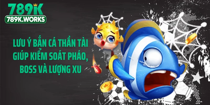 Lưu ý bắn cá thần tài giúp kiểm soát pháo, boss và lượng xu