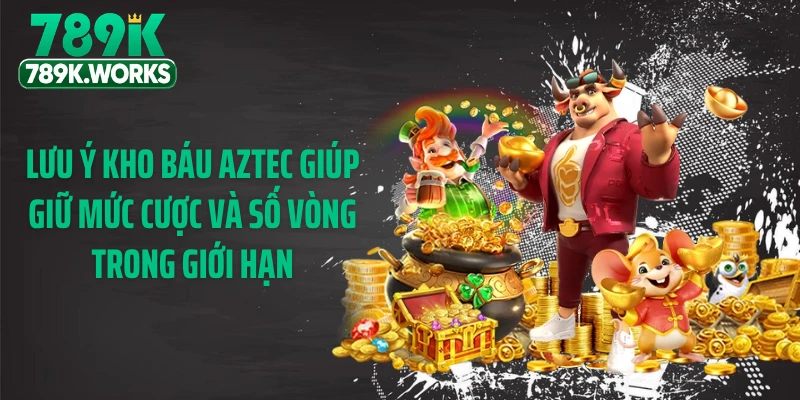 Lưu ý kho báu aztec giúp giữ mức cược và số vòng trong giới hạn