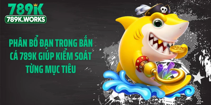 Phân bổ đạn trong bắn cá 789K giúp kiểm soát từng mục tiêu