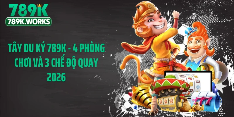 Tây Du Ký 789K - 4 Phòng Chơi Và 3 Chế Độ Quay 2026